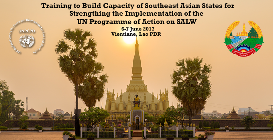 Capacity Building of Southeast Asian States for Strengthening the Implementation of the UN Programme of Action on SALW, 06 June – 07 June 2017 Vientiane, Lao PDR.
